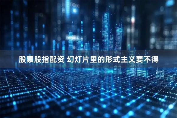 股票股指配资 幻灯片里的形式主义要不得