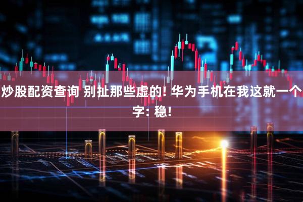 炒股配资查询 别扯那些虚的! 华为手机在我这就一个字: 稳!