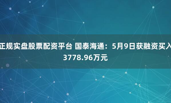 正规实盘股票配资平台 国泰海通:5月9日获融资买入3778.96万元
