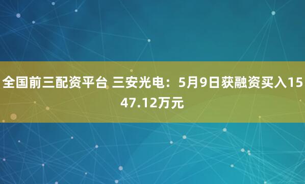 全国前三配资平台 三安光电：5月9日获融资买入1547.12万元