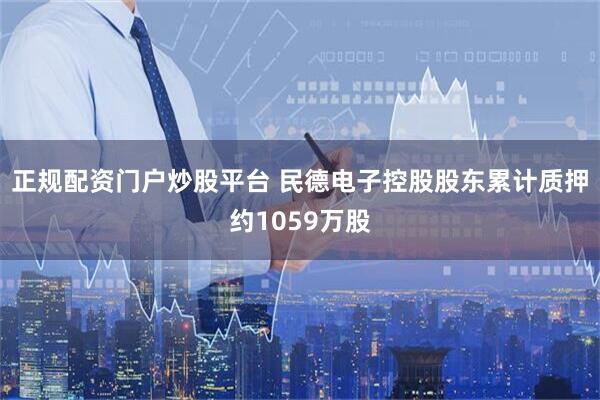 正规配资门户炒股平台 民德电子控股股东累计质押约1059万股