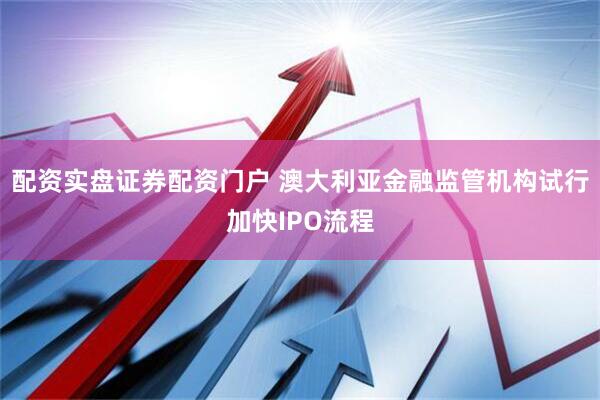 配资实盘证券配资门户 澳大利亚金融监管机构试行加快IPO流程