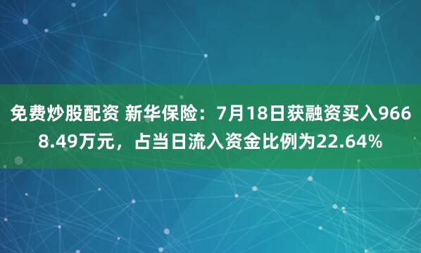 免费炒股配资 新华保险：7月18日获融资买入9668.49万元，占当日流入资金比例为22.64%