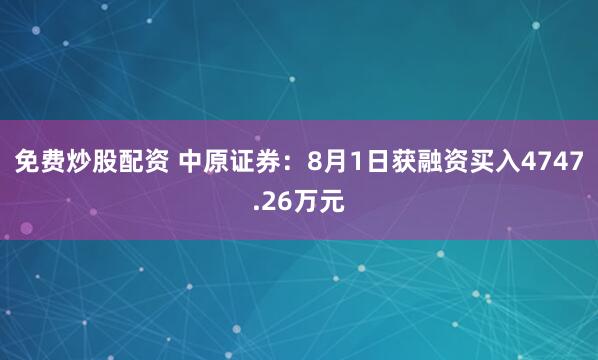免费炒股配资 中原证券：8月1日获融资买入4747.26万元