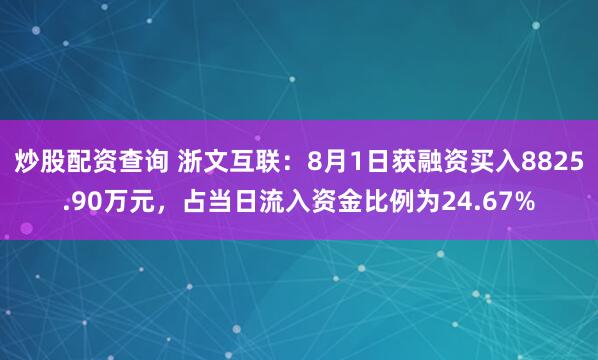 炒股配资查询 浙文互联：8月1日获融资买入8825.90万元，占当日流入资金比例为24.67%