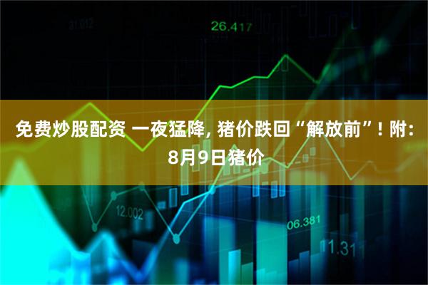 免费炒股配资 一夜猛降, 猪价跌回“解放前”! 附: 8月9日猪价