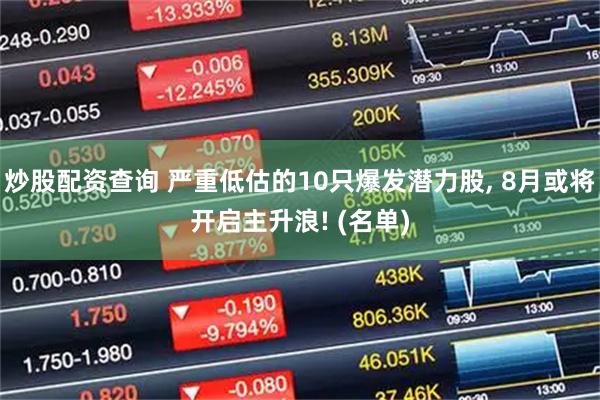 炒股配资查询 严重低估的10只爆发潜力股, 8月或将开启主升浪! (名单)