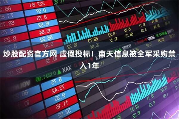 炒股配资官方网 虚假投标！南天信息被全军采购禁入1年